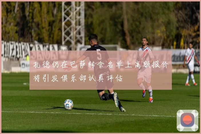 孔德仍在巴萨转会名单上高额报价将引发俱乐部认真评估