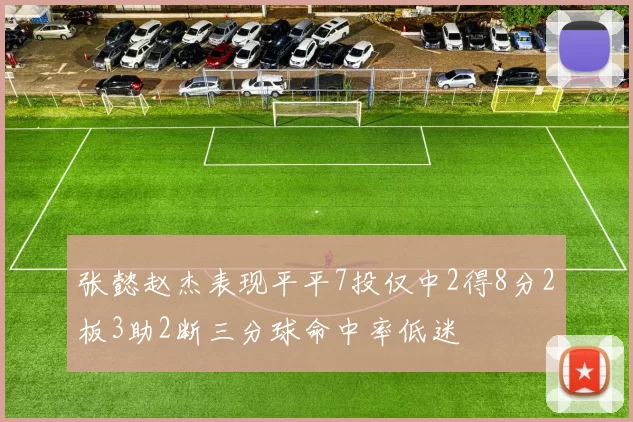 张懿赵杰表现平平7投仅中2得8分2板3助2断三分球命中率低迷