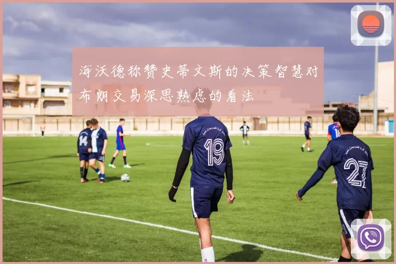 海沃德称赞史蒂文斯的决策智慧对布朗交易深思熟虑的看法
