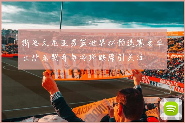 斯洛文尼亚男篮世界杯预选赛名单出炉东契奇与海斯缺席引关注