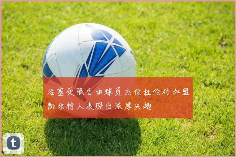 活塞受限自由球员杰伦杜伦对加盟凯尔特人表现出浓厚兴趣
