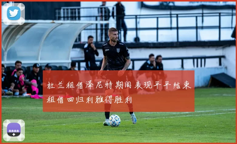 杜兰租借泽尼特期间表现平平结束租借回归利雅得胜利