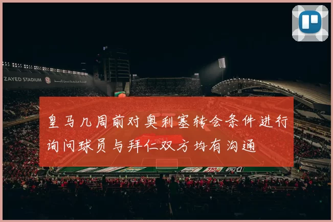皇马几周前对奥利塞转会条件进行询问球员与拜仁双方均有沟通