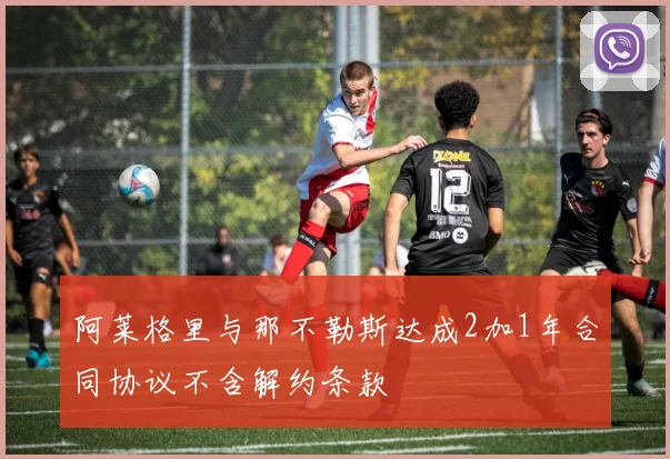 阿莱格里与那不勒斯达成2加1年合同协议不含解约条款
